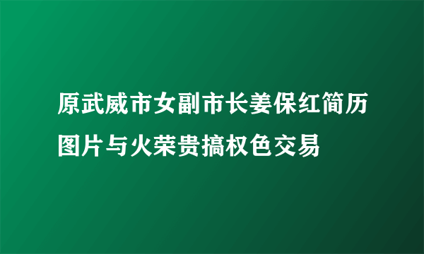 原武威市女副市长姜保红简历图片与火荣贵搞权色交易