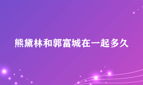 熊黛林和郭富城在一起多久