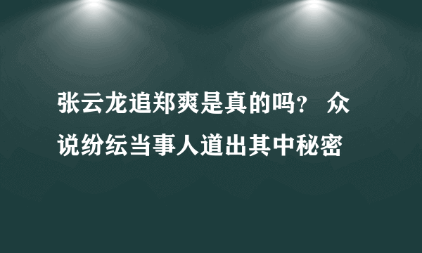 张云龙追郑爽是真的吗？ 众说纷纭当事人道出其中秘密