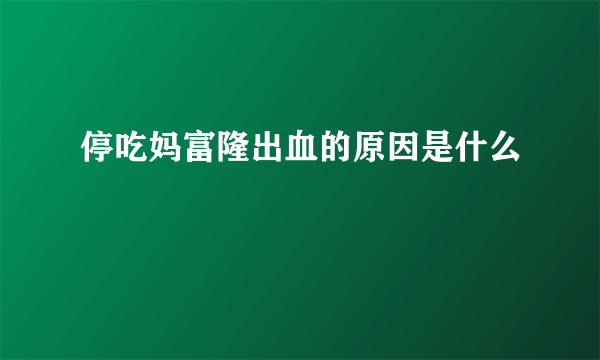 停吃妈富隆出血的原因是什么