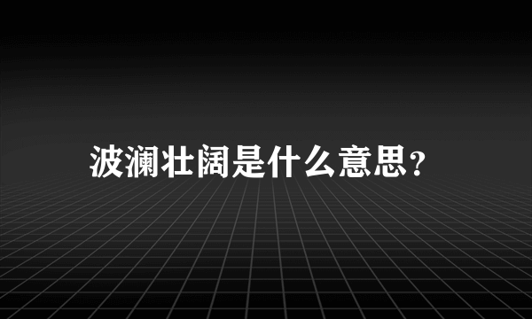 波澜壮阔是什么意思？