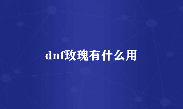 dnf玫瑰有什么用