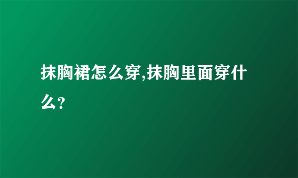 抹胸裙怎么穿,抹胸里面穿什么？