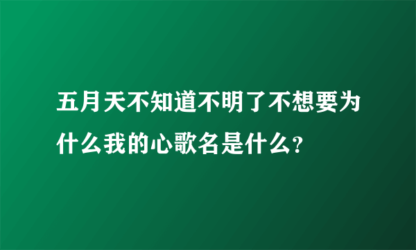 五月天不知道不明了不想要为什么我的心歌名是什么？