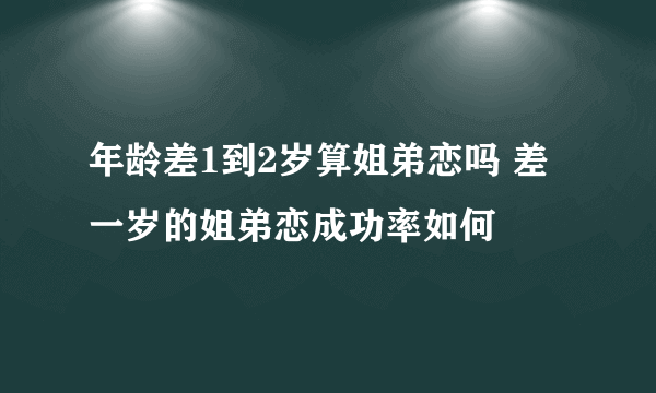 年龄差1到2岁算姐弟恋吗 差一岁的姐弟恋成功率如何