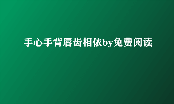 手心手背唇齿相依by免费阅读