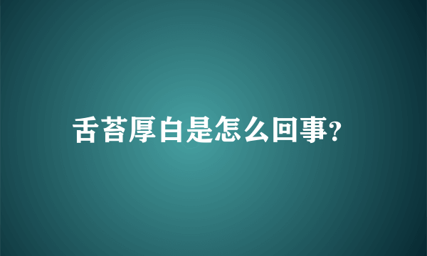 舌苔厚白是怎么回事？