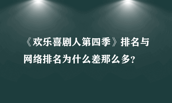 《欢乐喜剧人第四季》排名与网络排名为什么差那么多？