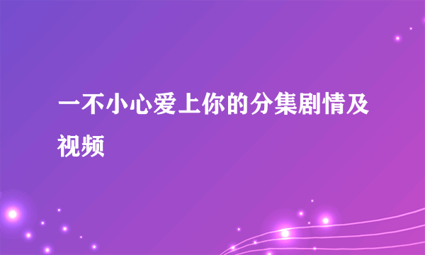 一不小心爱上你的分集剧情及视频