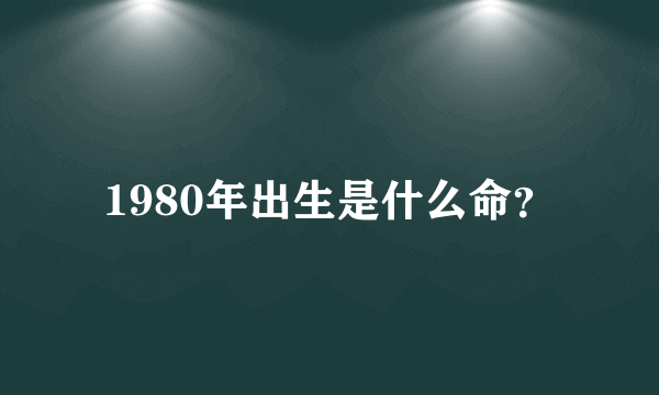 1980年出生是什么命？