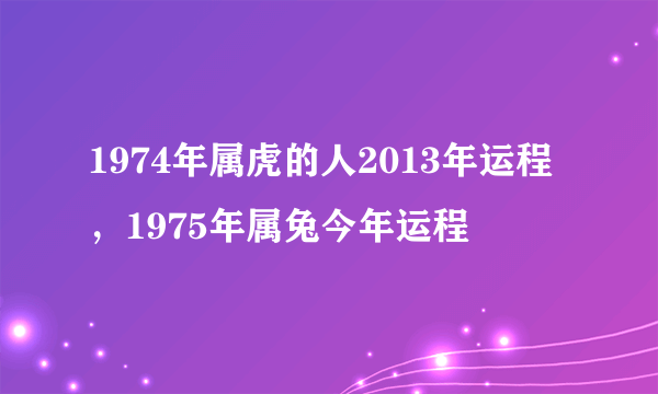 1974年属虎的人2013年运程，1975年属兔今年运程