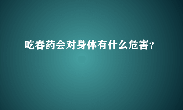 吃春药会对身体有什么危害？