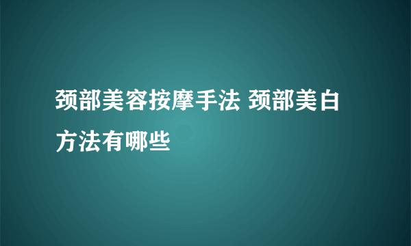 颈部美容按摩手法 颈部美白方法有哪些