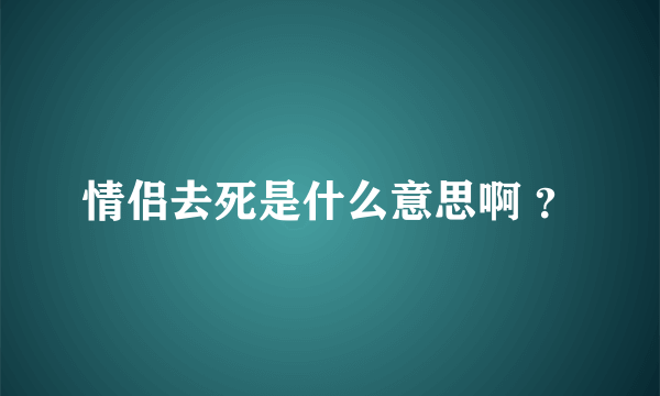 情侣去死是什么意思啊 ？