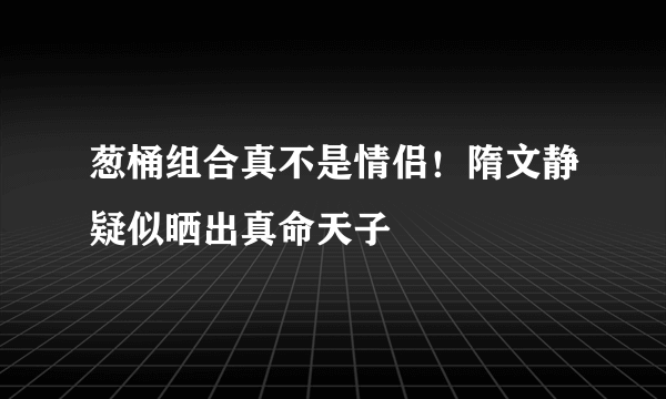 葱桶组合真不是情侣！隋文静疑似晒出真命天子