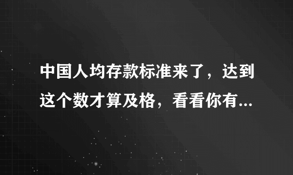 中国人均存款标准来了，达到这个数才算及格，看看你有没有拖后腿