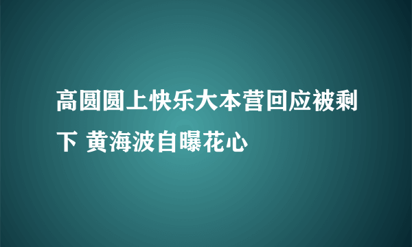 高圆圆上快乐大本营回应被剩下 黄海波自曝花心