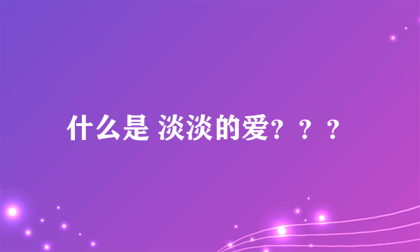 什么是 淡淡的爱？？？