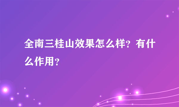 全南三桂山效果怎么样？有什么作用？