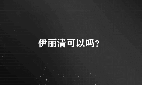 伊丽清可以吗？