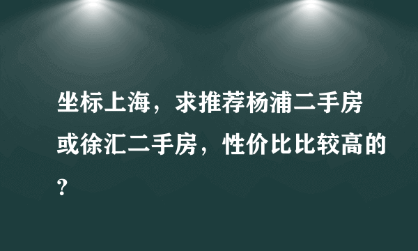 坐标上海，求推荐杨浦二手房或徐汇二手房，性价比比较高的？