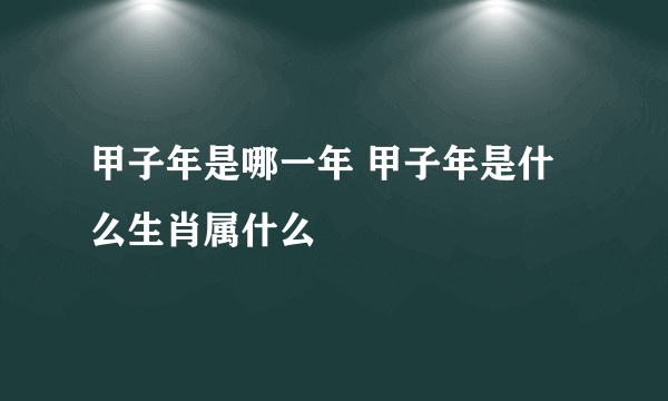 甲子年是哪一年 甲子年是什么生肖属什么