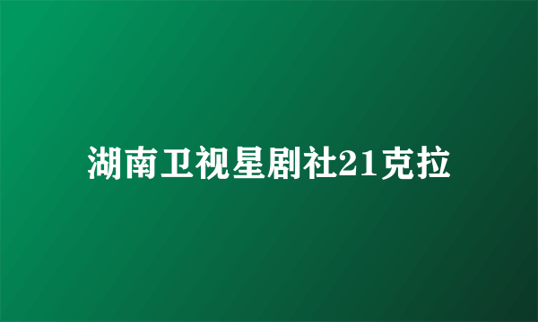 湖南卫视星剧社21克拉