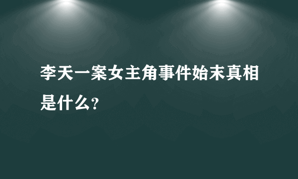 李天一案女主角事件始末真相是什么？