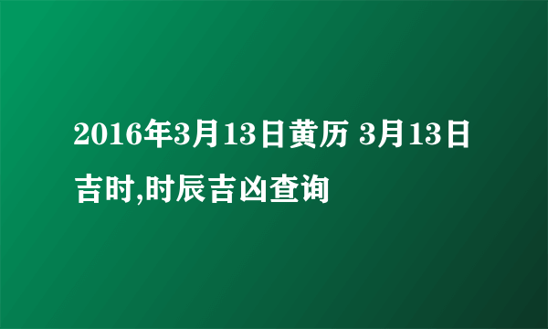 2016年3月13日黄历 3月13日吉时,时辰吉凶查询