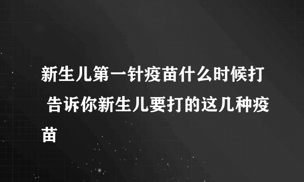 新生儿第一针疫苗什么时候打 告诉你新生儿要打的这几种疫苗