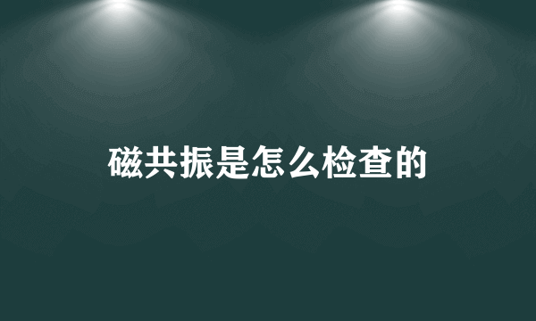 磁共振是怎么检查的