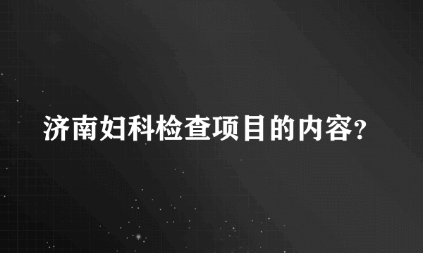 济南妇科检查项目的内容？