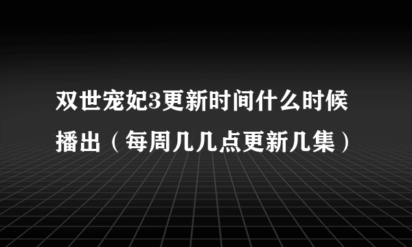 双世宠妃3更新时间什么时候播出（每周几几点更新几集）