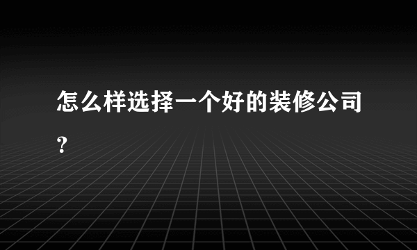 怎么样选择一个好的装修公司？