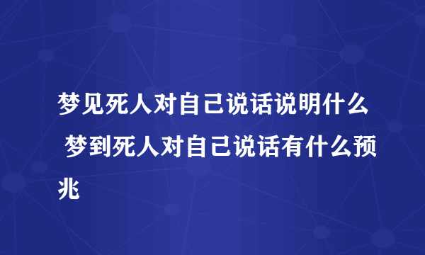 梦见死人对自己说话说明什么 梦到死人对自己说话有什么预兆