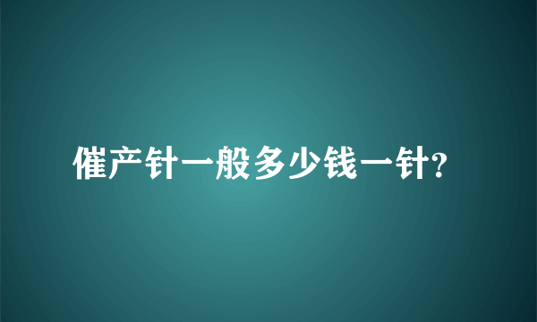 催产针一般多少钱一针？