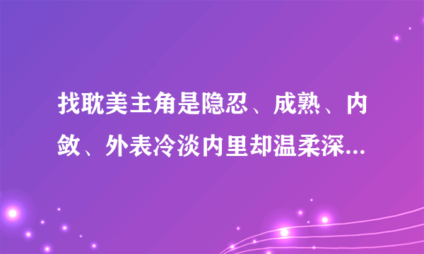 找耽美主角是隐忍、成熟、内敛、外表冷淡内里却温柔深情的男人的