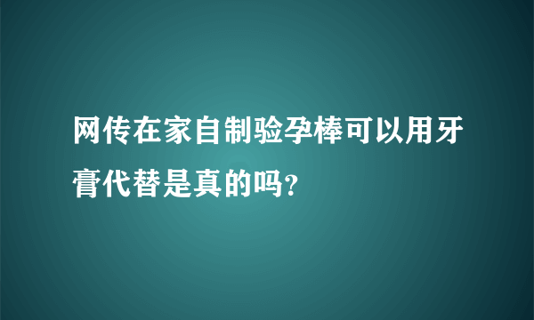 网传在家自制验孕棒可以用牙膏代替是真的吗？