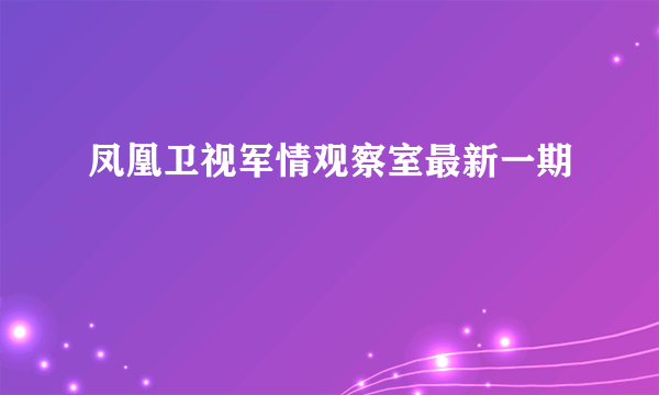 凤凰卫视军情观察室最新一期