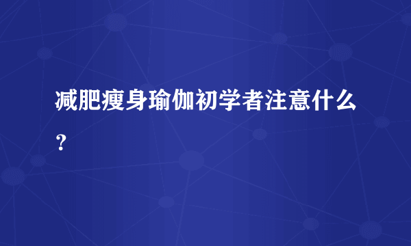 减肥瘦身瑜伽初学者注意什么？