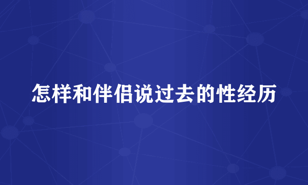 怎样和伴侣说过去的性经历