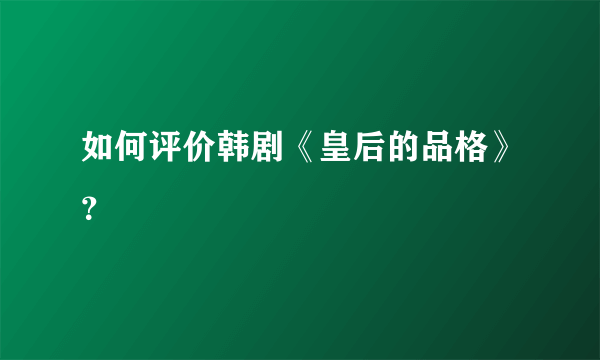 如何评价韩剧《皇后的品格》？