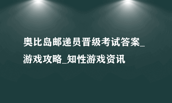 奥比岛邮递员晋级考试答案_游戏攻略_知性游戏资讯