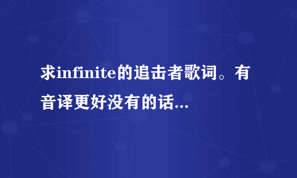 求infinite的追击者歌词。有音译更好没有的话就要翻译成中文的词。注意...