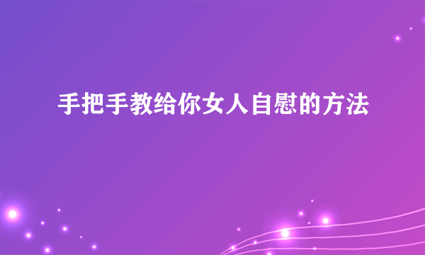 手把手教给你女人自慰的方法