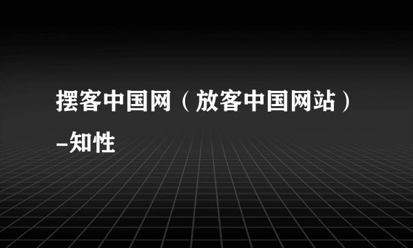 摆客中国网（放客中国网站）-知性