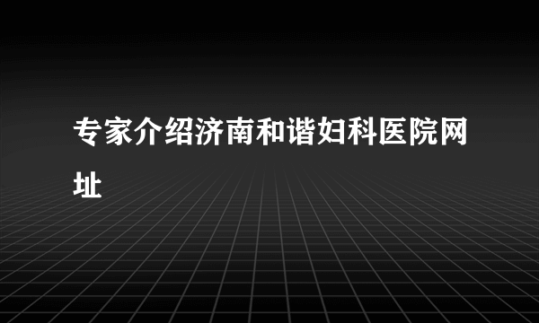 专家介绍济南和谐妇科医院网址