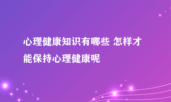 心理健康知识有哪些 怎样才能保持心理健康呢