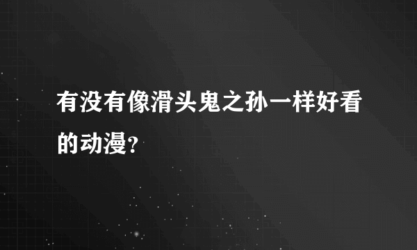 有没有像滑头鬼之孙一样好看的动漫？