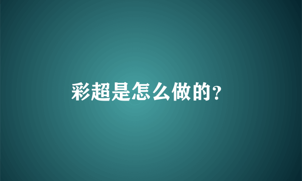 彩超是怎么做的？